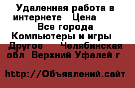 Удаленная работа в интернете › Цена ­ 1 - Все города Компьютеры и игры » Другое   . Челябинская обл.,Верхний Уфалей г.